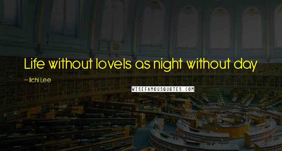 Ilchi Lee Quotes: Life without loveIs as night without day