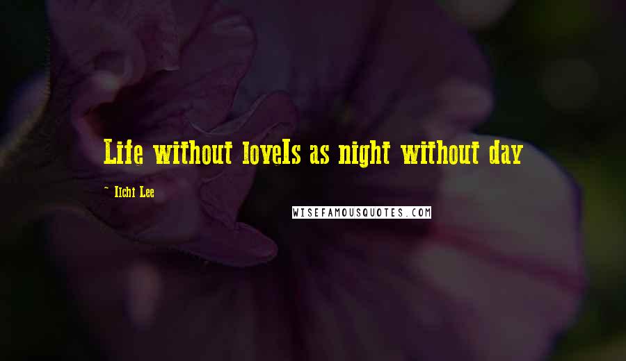 Ilchi Lee Quotes: Life without loveIs as night without day