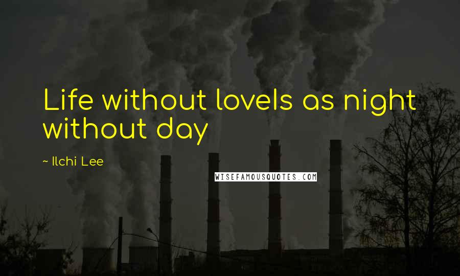 Ilchi Lee Quotes: Life without loveIs as night without day