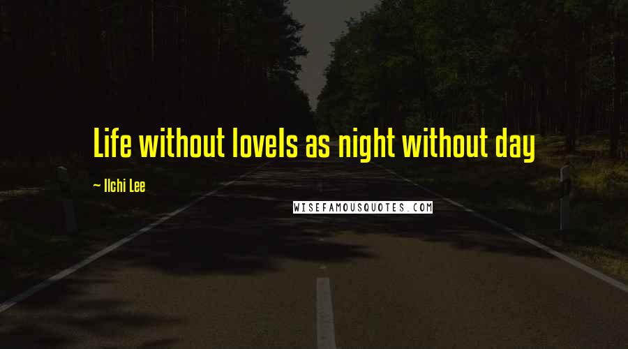 Ilchi Lee Quotes: Life without loveIs as night without day