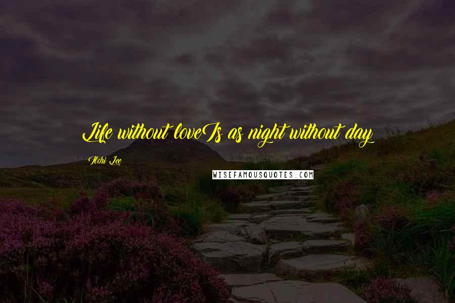 Ilchi Lee Quotes: Life without loveIs as night without day