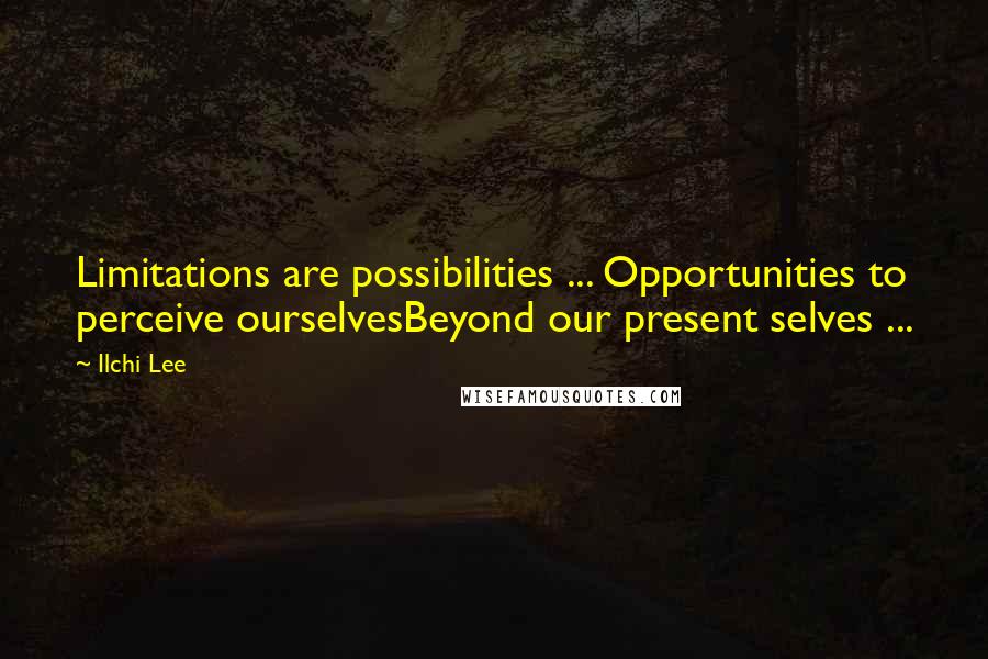 Ilchi Lee Quotes: Limitations are possibilities ... Opportunities to perceive ourselvesBeyond our present selves ...