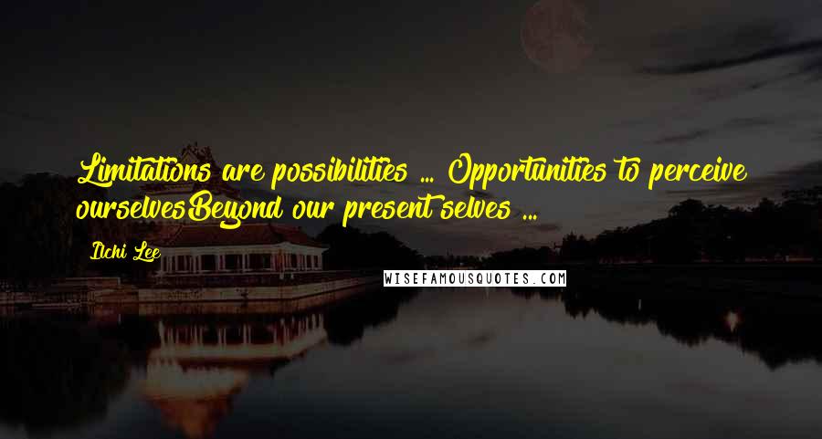 Ilchi Lee Quotes: Limitations are possibilities ... Opportunities to perceive ourselvesBeyond our present selves ...