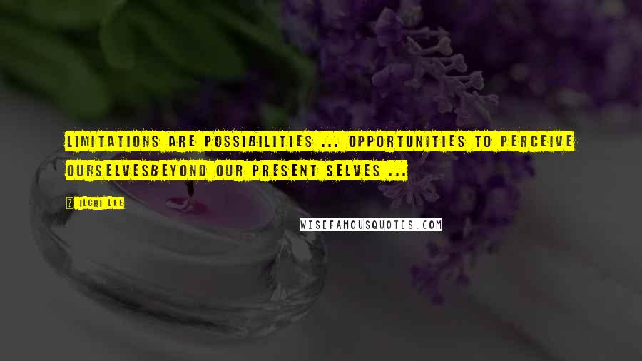 Ilchi Lee Quotes: Limitations are possibilities ... Opportunities to perceive ourselvesBeyond our present selves ...