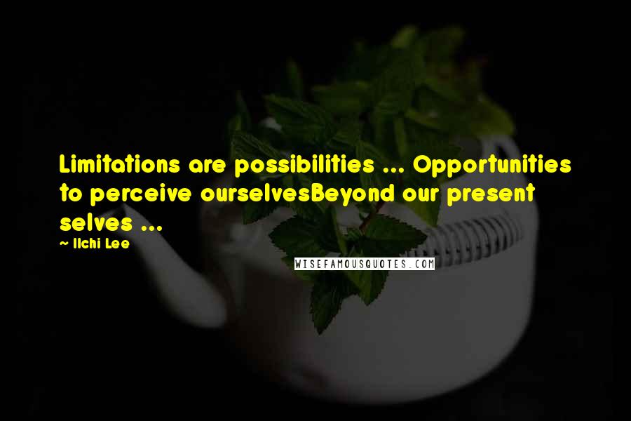 Ilchi Lee Quotes: Limitations are possibilities ... Opportunities to perceive ourselvesBeyond our present selves ...