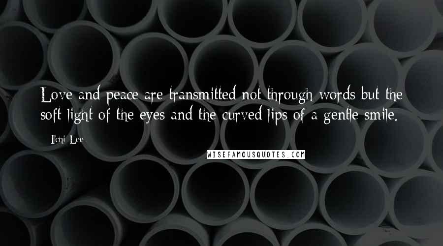 Ilchi Lee Quotes: Love and peace are transmitted not through words but the soft light of the eyes and the curved lips of a gentle smile.