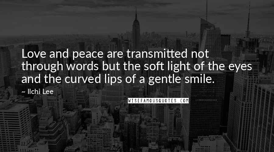 Ilchi Lee Quotes: Love and peace are transmitted not through words but the soft light of the eyes and the curved lips of a gentle smile.