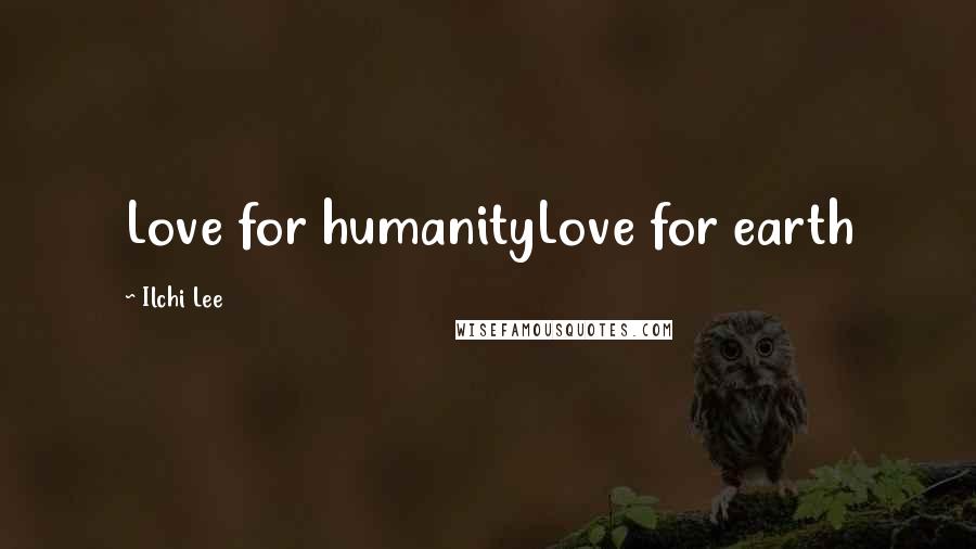 Ilchi Lee Quotes: Love for humanityLove for earth