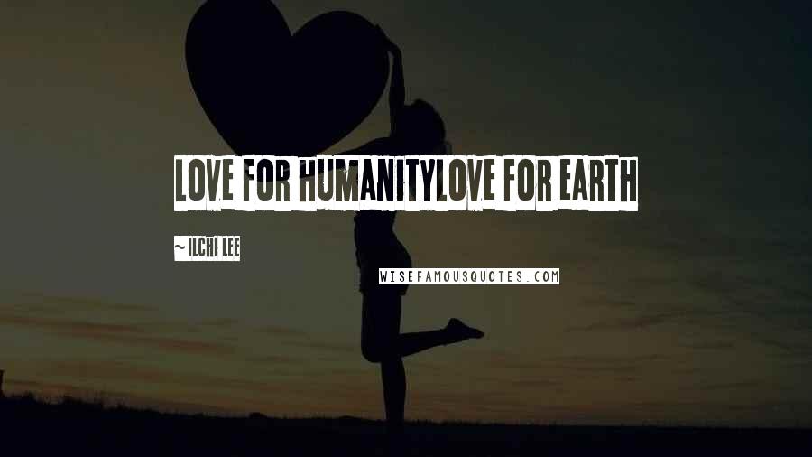 Ilchi Lee Quotes: Love for humanityLove for earth