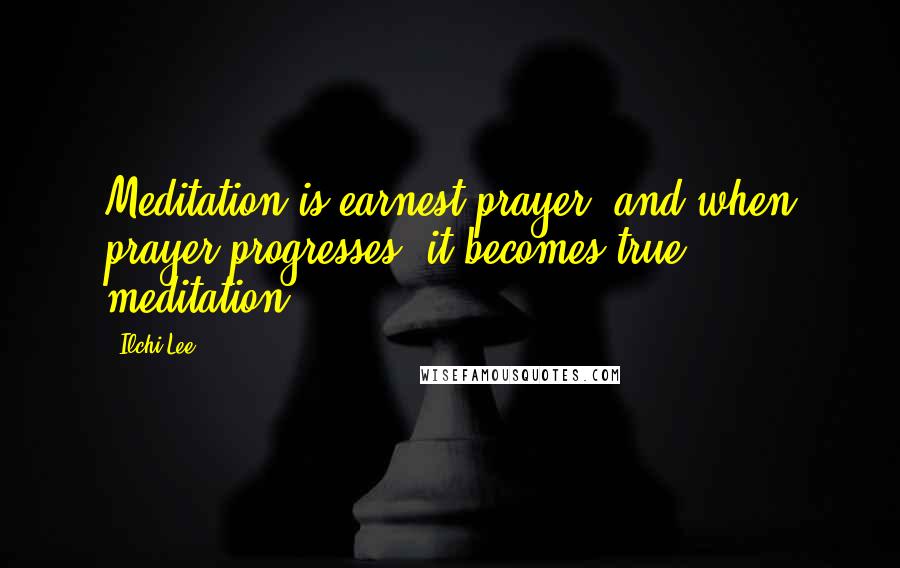 Ilchi Lee Quotes: Meditation is earnest prayer, and when prayer progresses, it becomes true meditation.