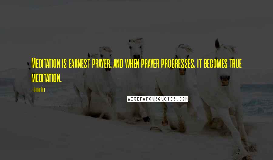 Ilchi Lee Quotes: Meditation is earnest prayer, and when prayer progresses, it becomes true meditation.