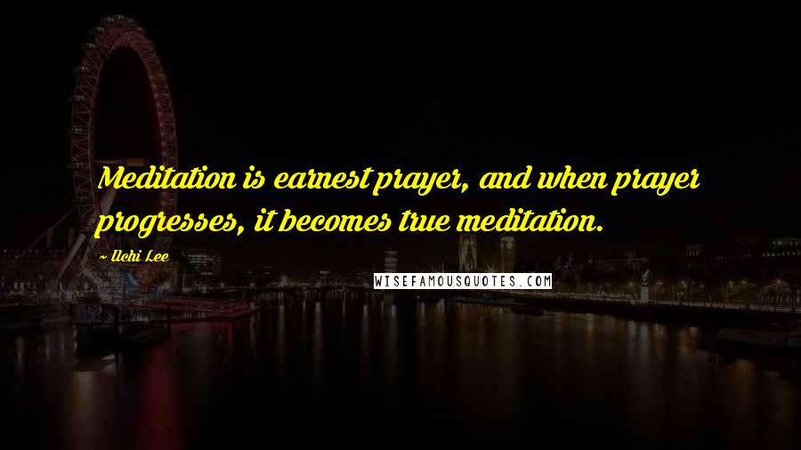 Ilchi Lee Quotes: Meditation is earnest prayer, and when prayer progresses, it becomes true meditation.