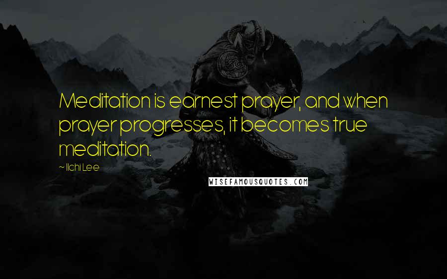 Ilchi Lee Quotes: Meditation is earnest prayer, and when prayer progresses, it becomes true meditation.