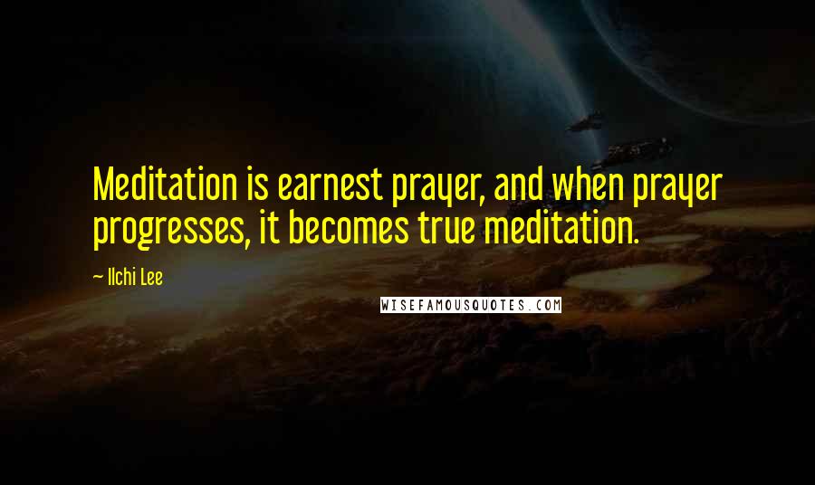 Ilchi Lee Quotes: Meditation is earnest prayer, and when prayer progresses, it becomes true meditation.