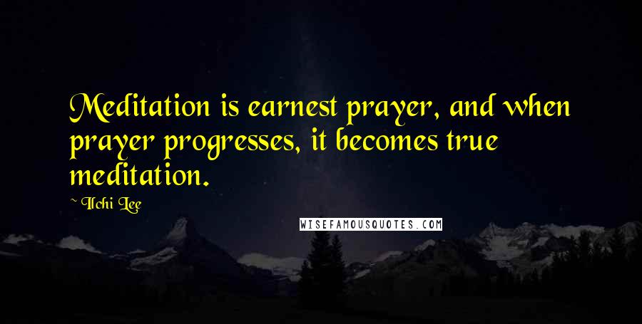 Ilchi Lee Quotes: Meditation is earnest prayer, and when prayer progresses, it becomes true meditation.