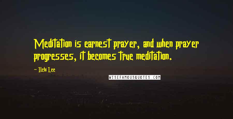 Ilchi Lee Quotes: Meditation is earnest prayer, and when prayer progresses, it becomes true meditation.