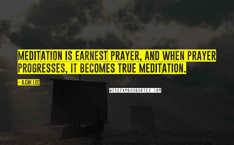 Ilchi Lee Quotes: Meditation is earnest prayer, and when prayer progresses, it becomes true meditation.