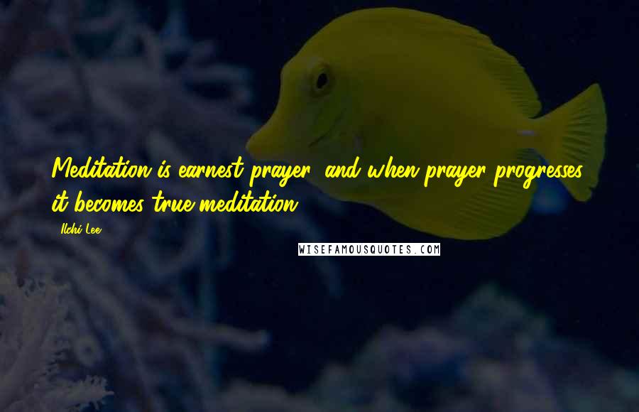 Ilchi Lee Quotes: Meditation is earnest prayer, and when prayer progresses, it becomes true meditation.