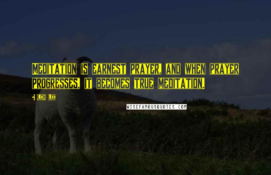 Ilchi Lee Quotes: Meditation is earnest prayer, and when prayer progresses, it becomes true meditation.