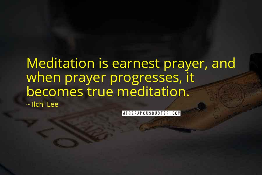 Ilchi Lee Quotes: Meditation is earnest prayer, and when prayer progresses, it becomes true meditation.