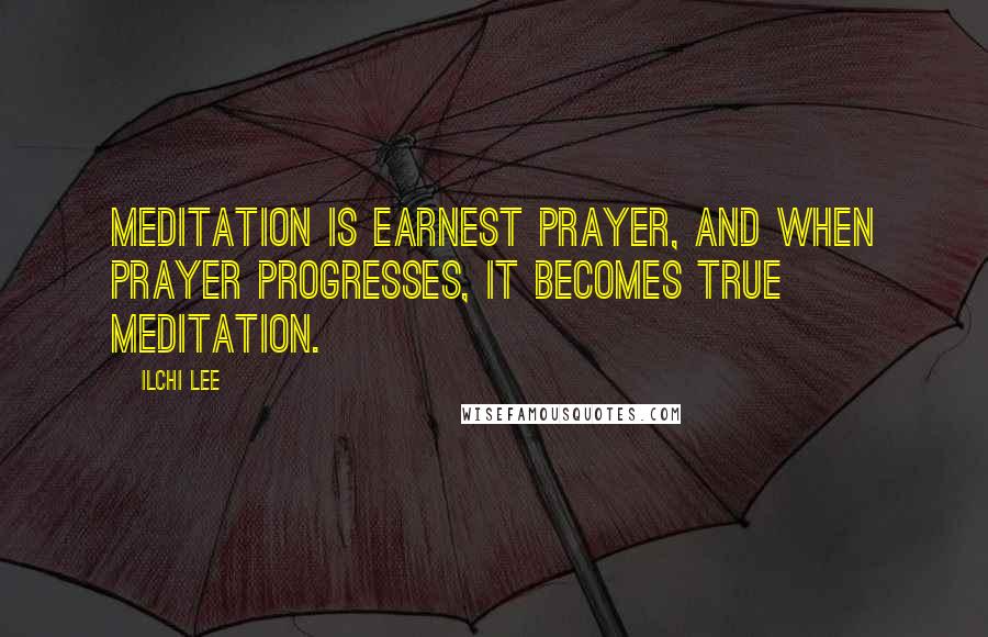 Ilchi Lee Quotes: Meditation is earnest prayer, and when prayer progresses, it becomes true meditation.
