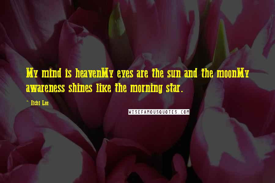 Ilchi Lee Quotes: My mind is heavenMy eyes are the sun and the moonMy awareness shines like the morning star.