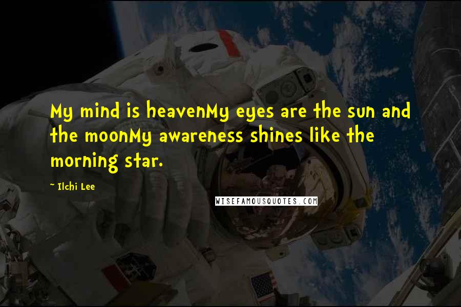 Ilchi Lee Quotes: My mind is heavenMy eyes are the sun and the moonMy awareness shines like the morning star.