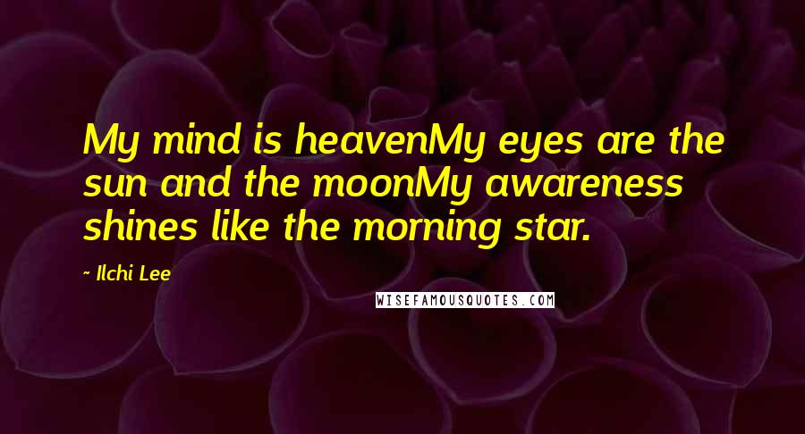 Ilchi Lee Quotes: My mind is heavenMy eyes are the sun and the moonMy awareness shines like the morning star.