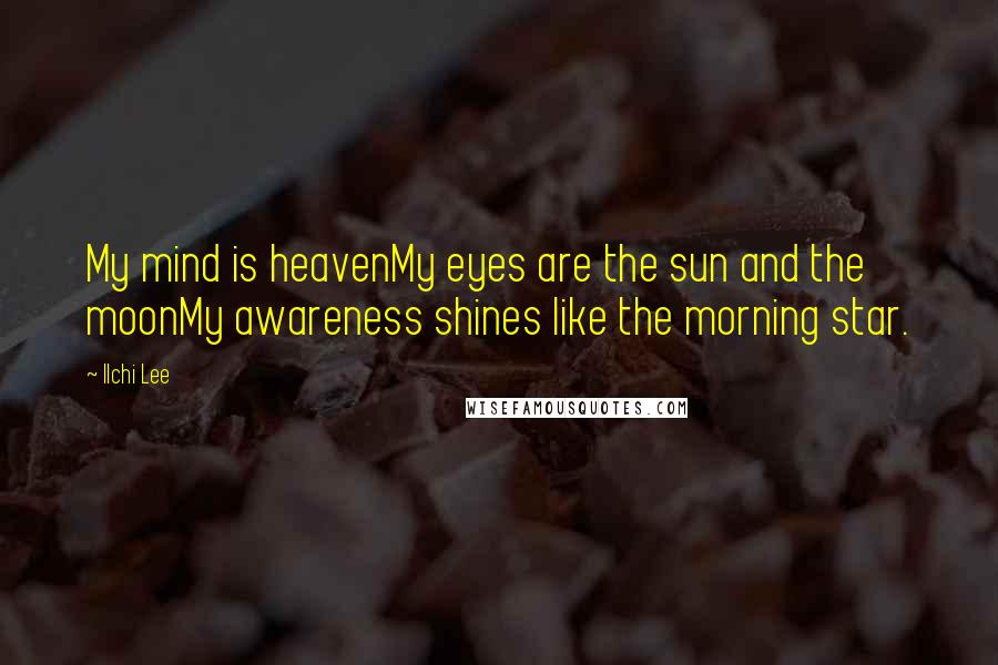 Ilchi Lee Quotes: My mind is heavenMy eyes are the sun and the moonMy awareness shines like the morning star.