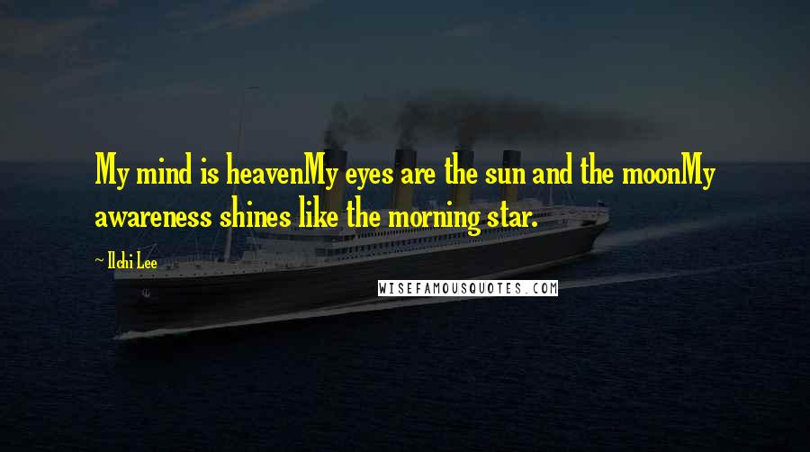 Ilchi Lee Quotes: My mind is heavenMy eyes are the sun and the moonMy awareness shines like the morning star.