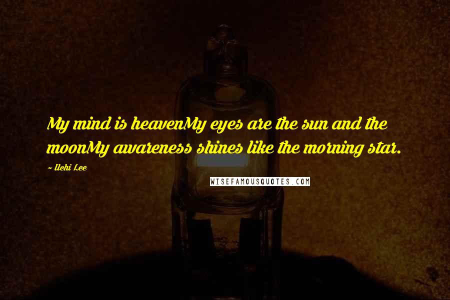 Ilchi Lee Quotes: My mind is heavenMy eyes are the sun and the moonMy awareness shines like the morning star.