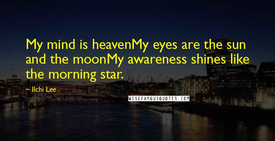 Ilchi Lee Quotes: My mind is heavenMy eyes are the sun and the moonMy awareness shines like the morning star.