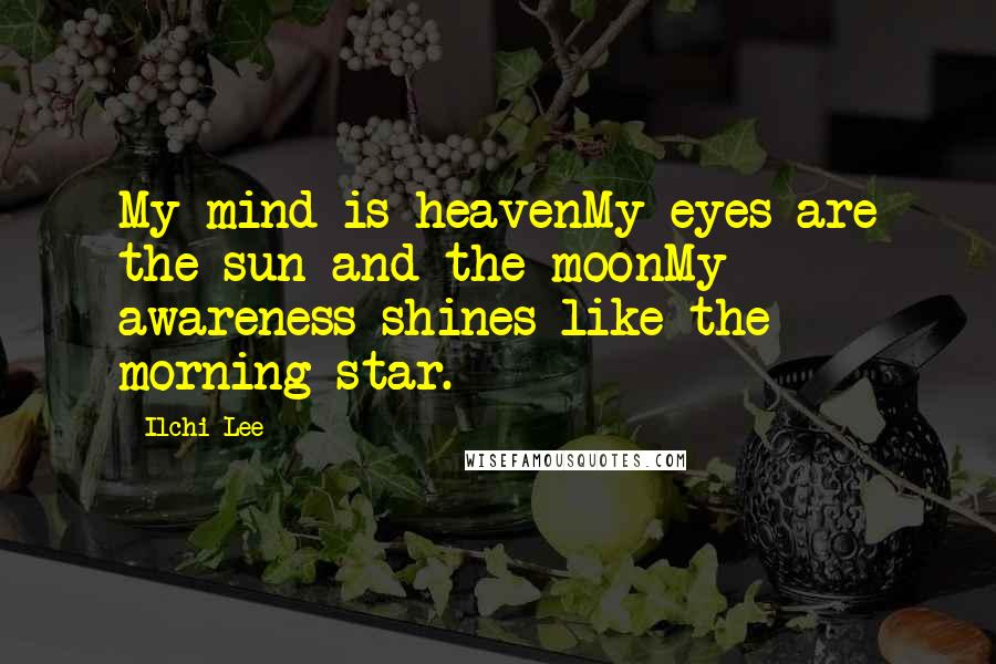 Ilchi Lee Quotes: My mind is heavenMy eyes are the sun and the moonMy awareness shines like the morning star.
