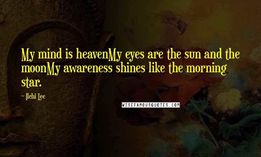 Ilchi Lee Quotes: My mind is heavenMy eyes are the sun and the moonMy awareness shines like the morning star.