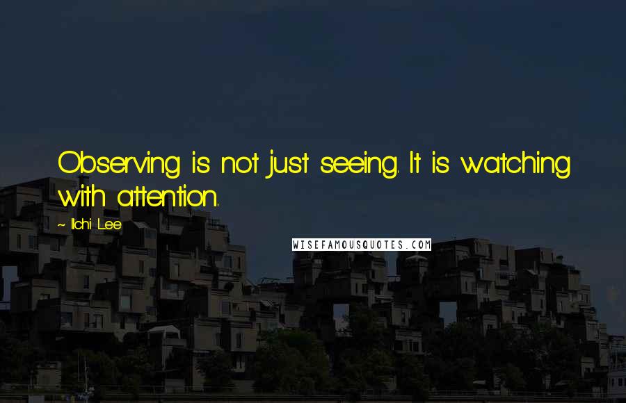 Ilchi Lee Quotes: Observing is not just seeing. It is watching with attention.