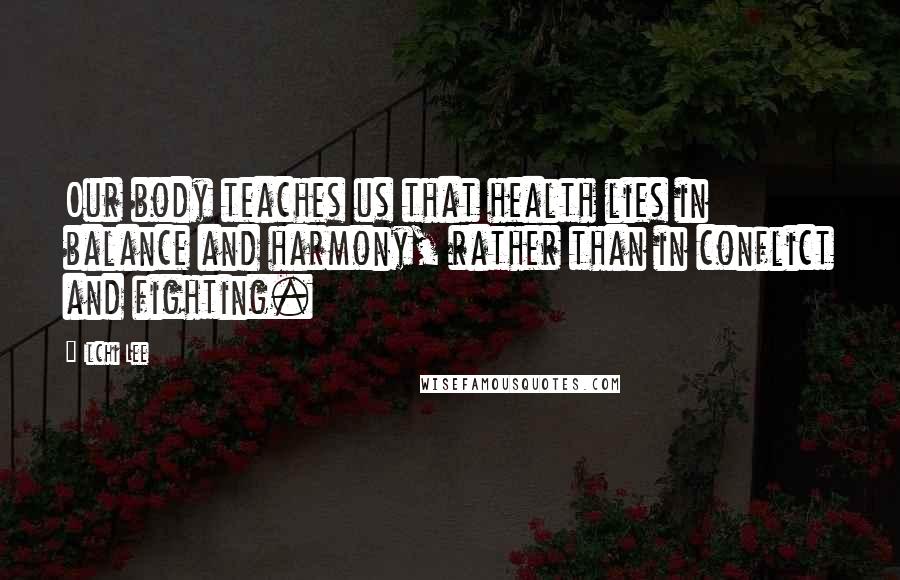 Ilchi Lee Quotes: Our body teaches us that health lies in balance and harmony, rather than in conflict and fighting.