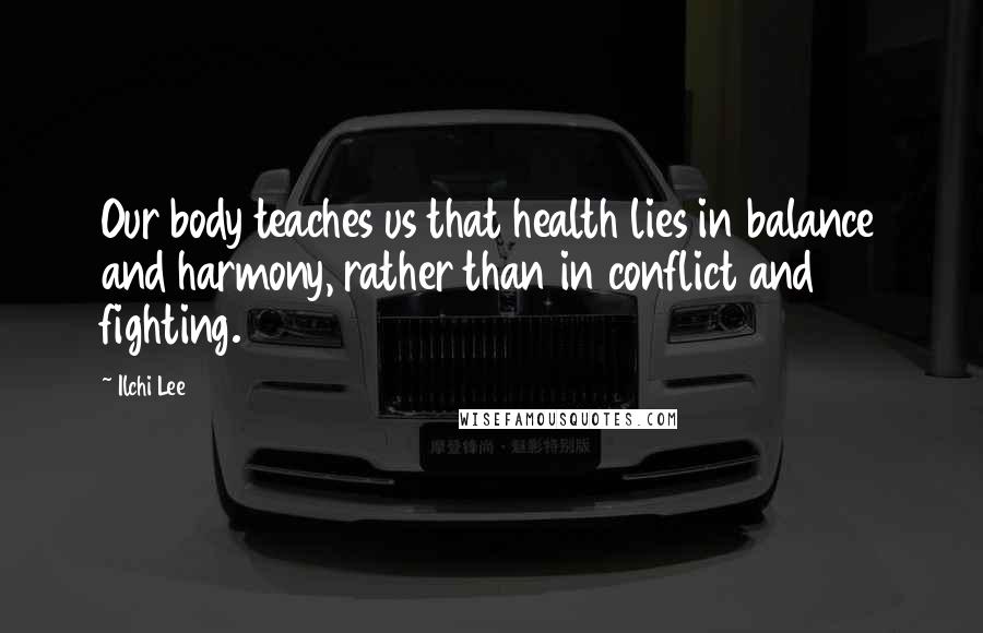 Ilchi Lee Quotes: Our body teaches us that health lies in balance and harmony, rather than in conflict and fighting.