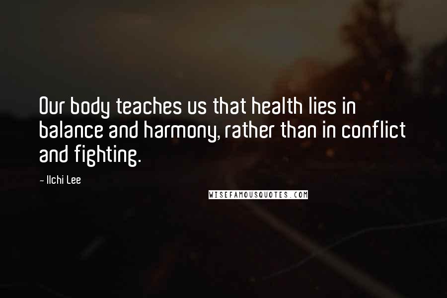 Ilchi Lee Quotes: Our body teaches us that health lies in balance and harmony, rather than in conflict and fighting.