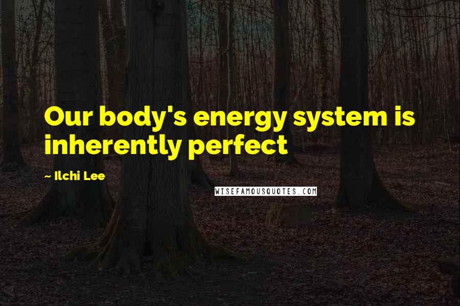 Ilchi Lee Quotes: Our body's energy system is inherently perfect
