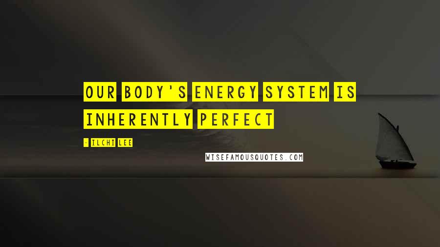 Ilchi Lee Quotes: Our body's energy system is inherently perfect