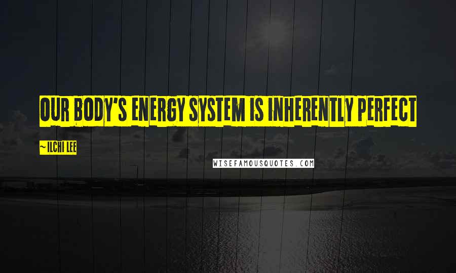 Ilchi Lee Quotes: Our body's energy system is inherently perfect