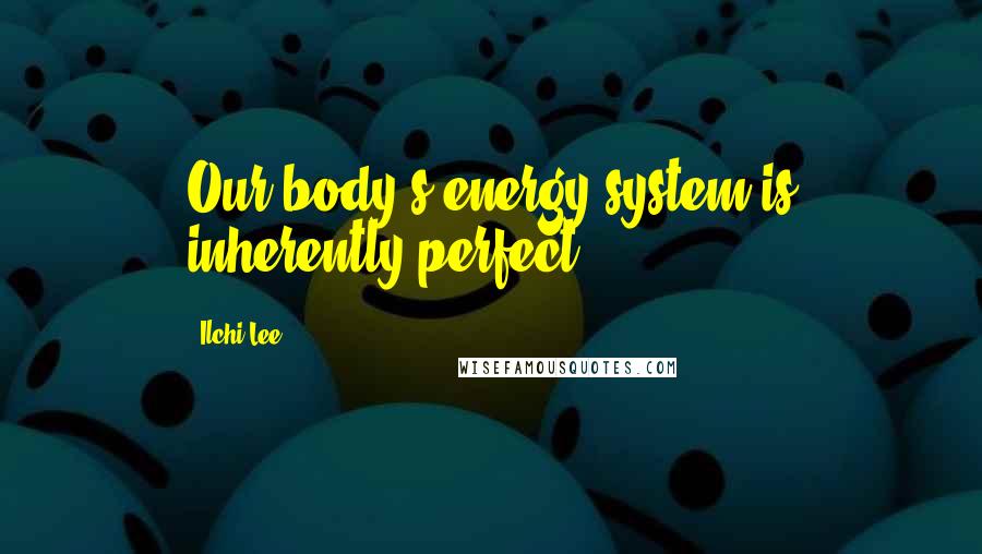 Ilchi Lee Quotes: Our body's energy system is inherently perfect