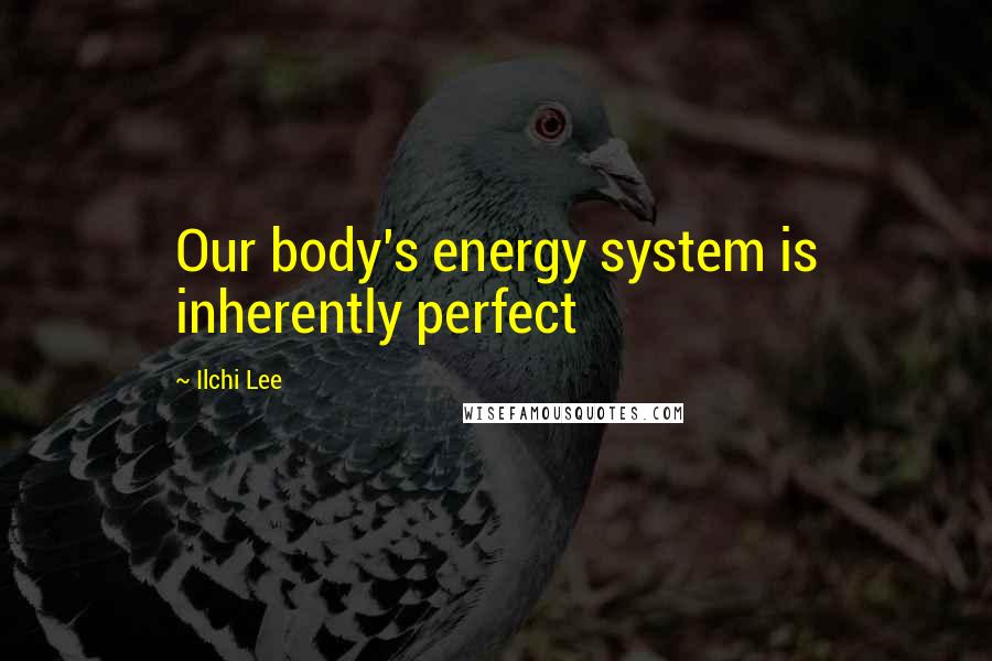 Ilchi Lee Quotes: Our body's energy system is inherently perfect