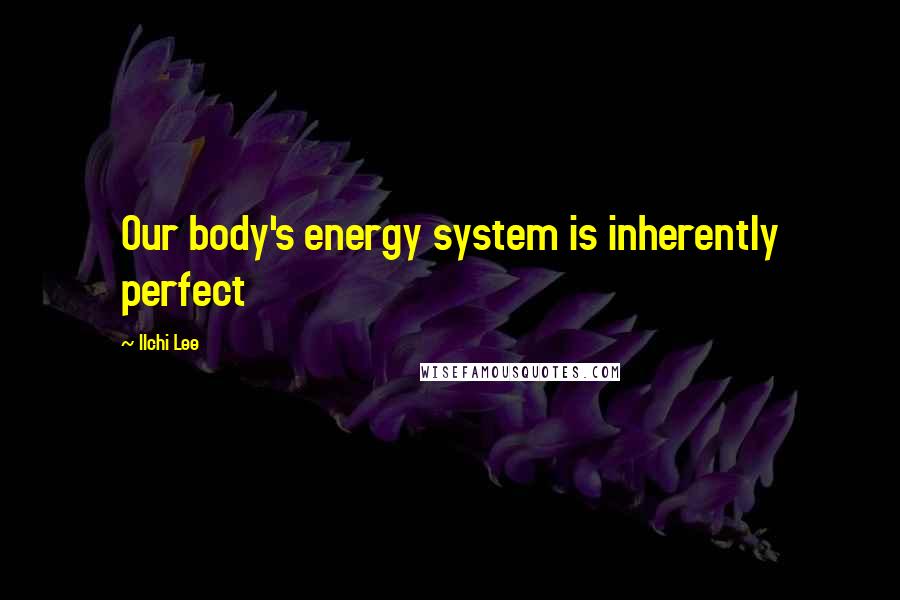 Ilchi Lee Quotes: Our body's energy system is inherently perfect