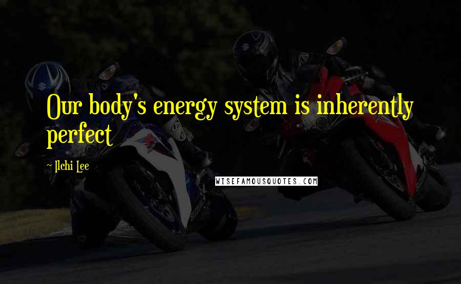 Ilchi Lee Quotes: Our body's energy system is inherently perfect