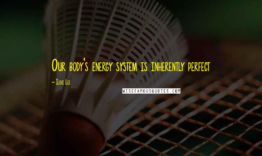 Ilchi Lee Quotes: Our body's energy system is inherently perfect