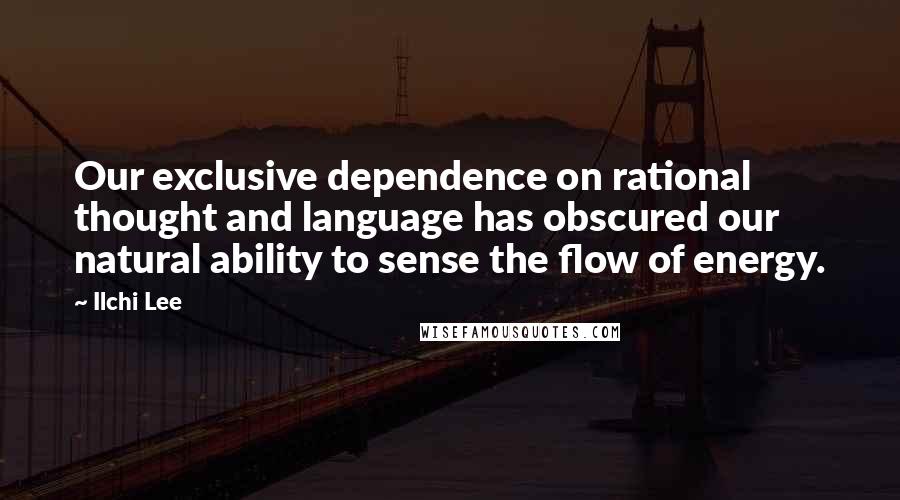 Ilchi Lee Quotes: Our exclusive dependence on rational thought and language has obscured our natural ability to sense the flow of energy.
