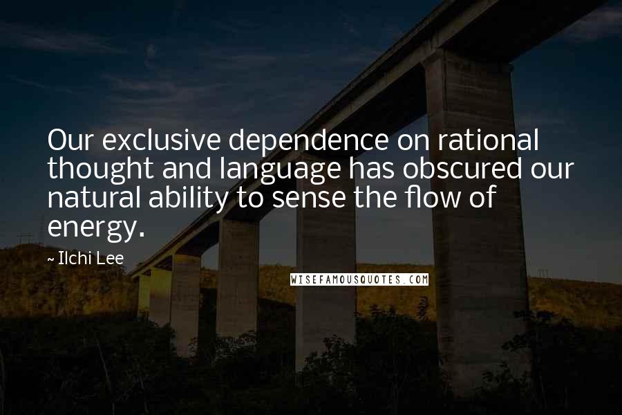 Ilchi Lee Quotes: Our exclusive dependence on rational thought and language has obscured our natural ability to sense the flow of energy.