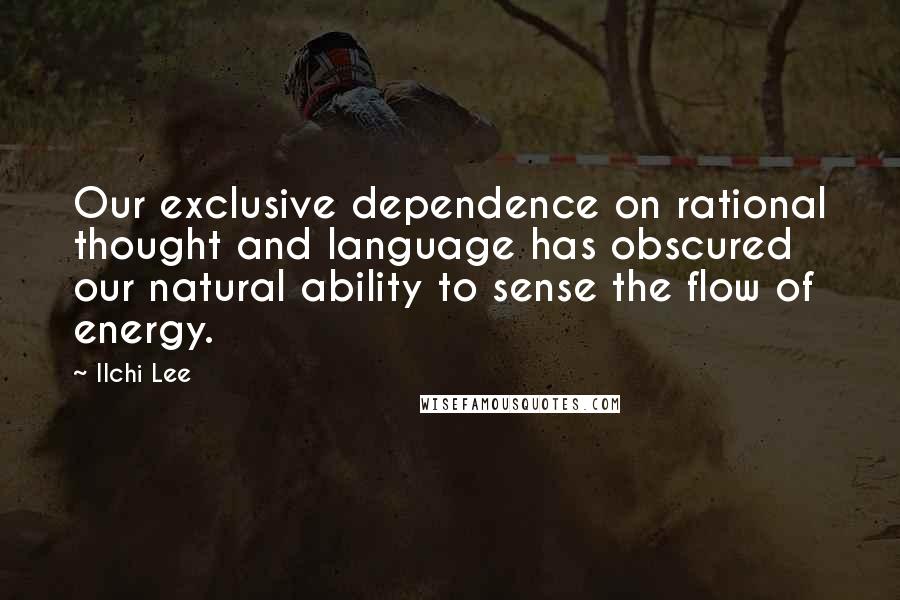 Ilchi Lee Quotes: Our exclusive dependence on rational thought and language has obscured our natural ability to sense the flow of energy.