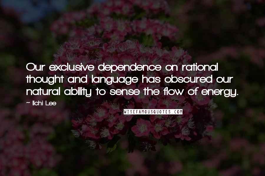Ilchi Lee Quotes: Our exclusive dependence on rational thought and language has obscured our natural ability to sense the flow of energy.